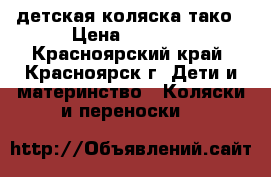 детская коляска тако › Цена ­ 5 000 - Красноярский край, Красноярск г. Дети и материнство » Коляски и переноски   